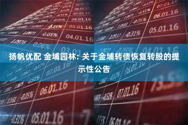 扬帆优配 金埔园林: 关于金埔转债恢复转股的提示性公告
