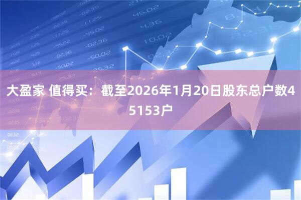 大盈家 值得买：截至2026年1月20日股东总户数45153户