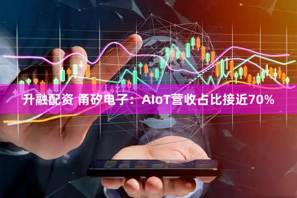 升融配资 甬矽电子：AIoT营收占比接近70%